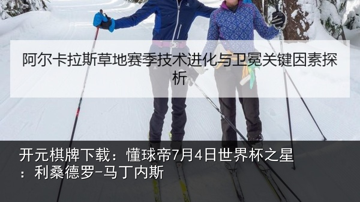 开元棋牌下载:懂球帝7月4日世界杯之星:利桑德罗-马丁内斯