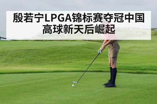 殷若宁LPGA锦标赛夺冠中国高球新天后崛起