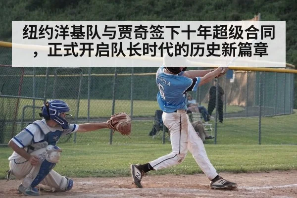 纽约洋基队与贾奇签下十年超级合同，正式开启队长时代的历史新篇章
